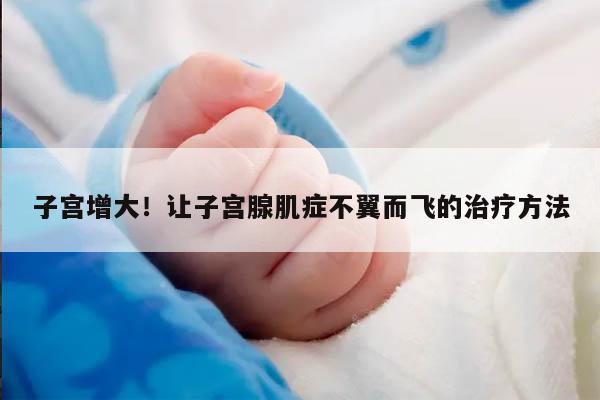 子宫增大!让子宫腺肌症不翼而飞的治疗方法
