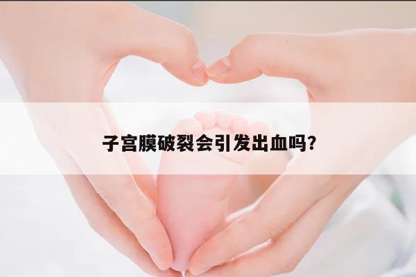 子宫膜破裂会引发出血吗？