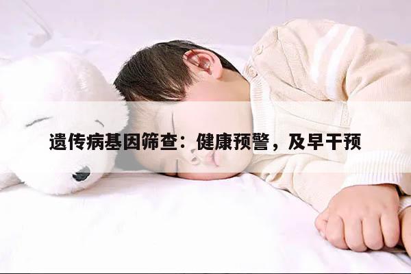 遗传病基因筛查:健康预警,及早干预