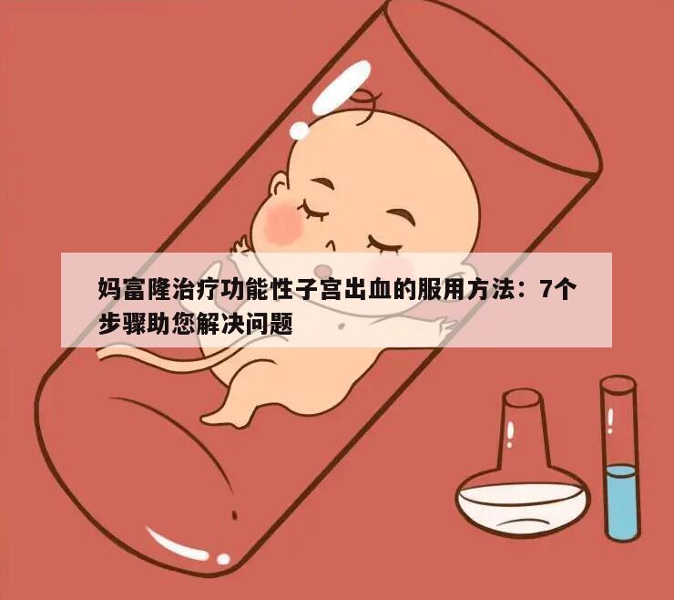 妈富隆治疗功能性子宫出血的服用方法：7个步骤助您解决问题