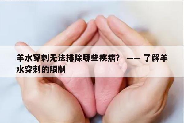 羊水穿刺无法排除哪些疾病? —— 了解羊水穿刺的限制