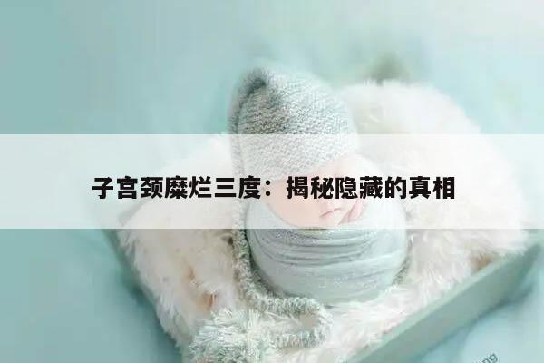 子宫颈糜烂三度:揭秘隐藏的真相