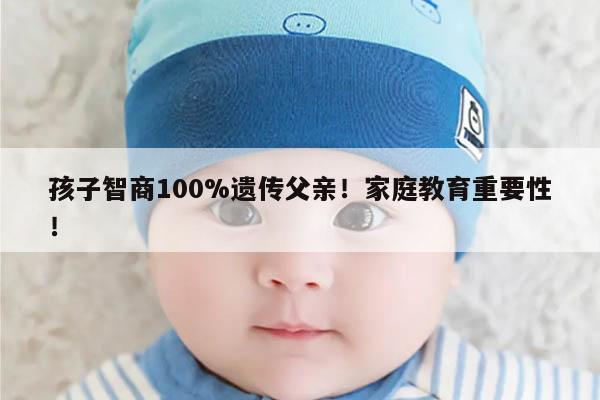 孩子智商100%遗传父亲!家庭教育重要性!