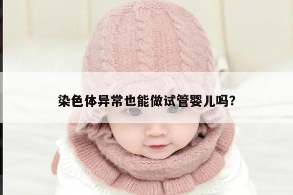 染色体异常也能做试管婴儿吗?