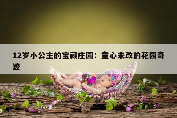 12岁小公主的宝藏庄园:童心未改的花园奇迹