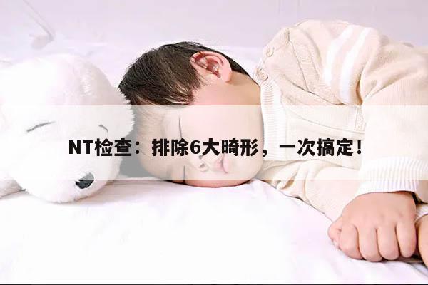 NT检查：排除6大畸形，一次搞定！