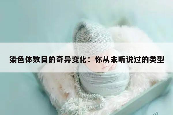 染色体数目的奇异变化:你从未听说过的类型