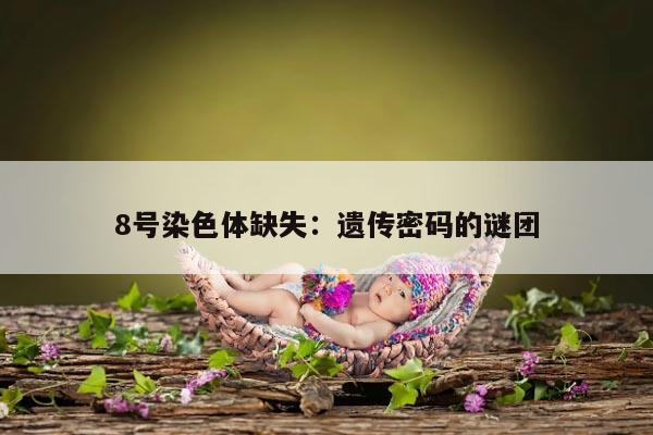 8号染色体缺失:遗传密码的谜团
