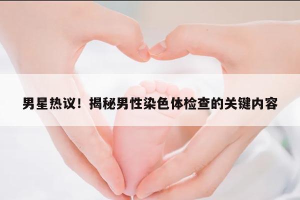男星热议!揭秘男性染色体检查的关键内容