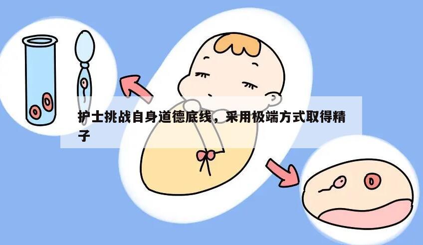 护士挑战自身道德底线,采用极端方式取得精子