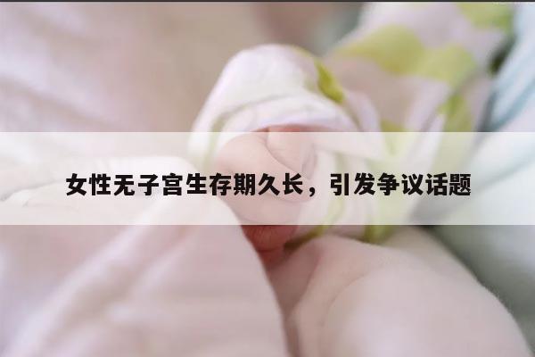 女性无子宫生存期久长,引发争议话题