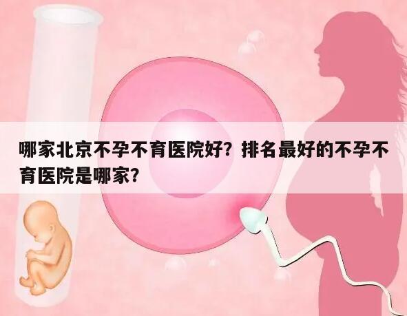 哪家北京不孕不育医院好?排名最好的不孕不育医院是哪家?