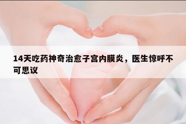 14天吃药神奇治愈子宫内膜炎,医生惊呼不可思议