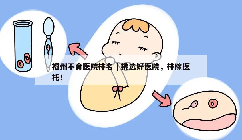 福州不育医院排名 | 挑选好医院,排除医托!