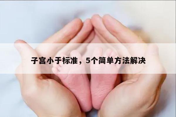 子宫小于标准,5个简单方法解决