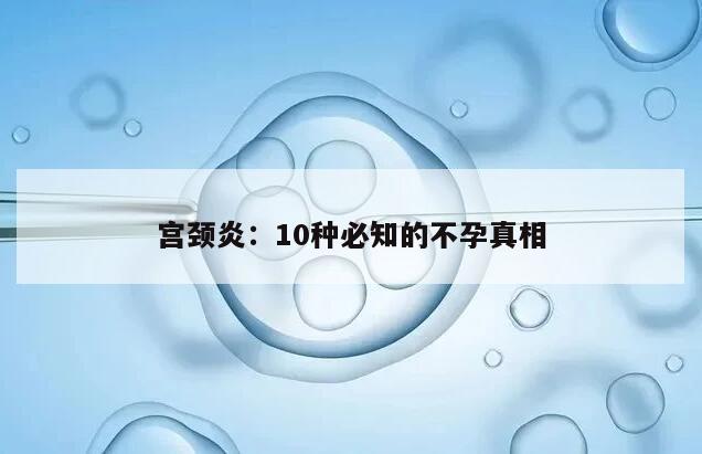 宫颈炎:10种必知的不孕真相