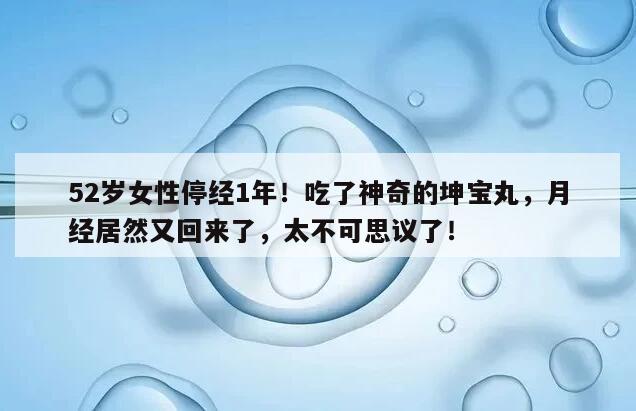 52岁女性停经1年!吃了神奇的坤宝丸,月经居然又回来了,太不可思议了!