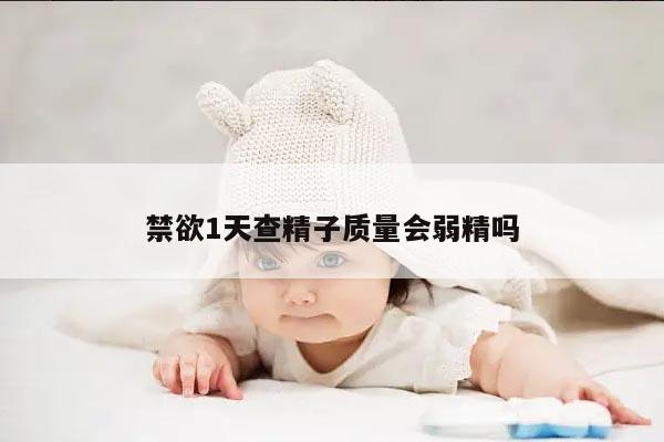 禁欲1天查精子质量会弱精吗