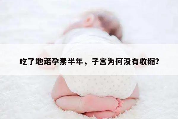 吃了地诺孕素半年,子宫为何没有收缩?