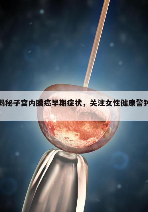 揭秘子宫内膜癌早期症状,关注女性健康警钟!