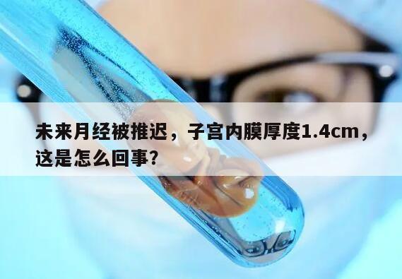 未来月经被推迟,子宫内膜厚度1.4cm,这是怎么回事?