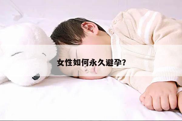 女性如何永久避孕?