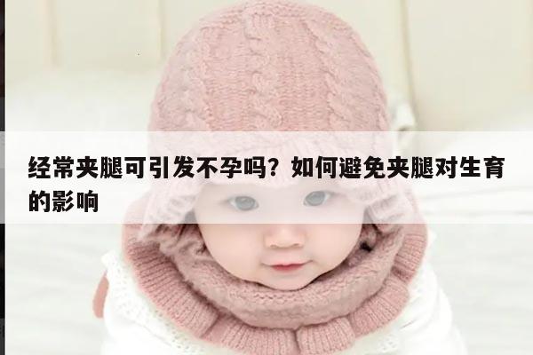 经常夹腿可引发不孕吗?如何避免夹腿对生育的影响