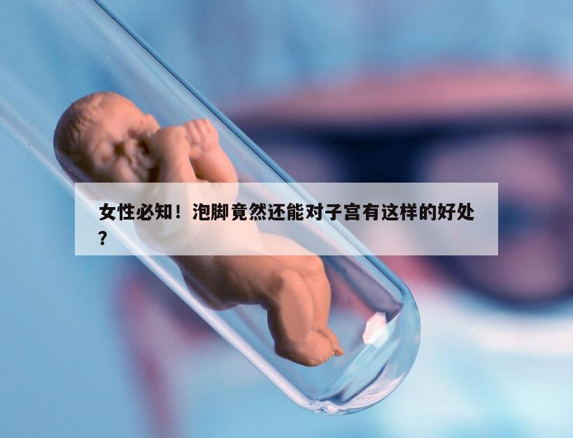 女性必知!泡脚竟然还能对子宫有这样的好处?