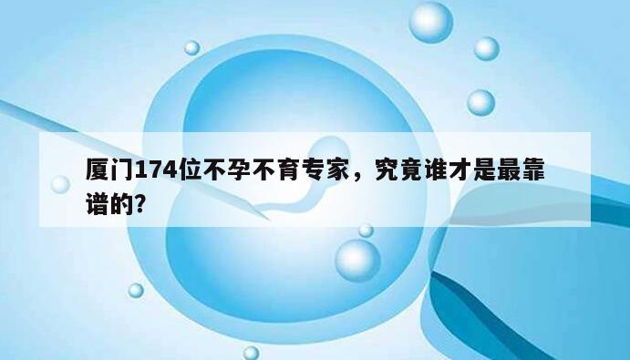 厦门174位不孕不育专家,究竟谁才是最靠谱的?