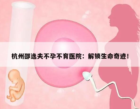 杭州邵逸夫不孕不育医院:解锁生命奇迹!