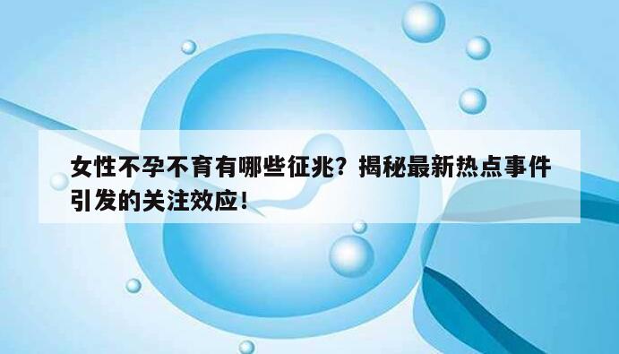 女性不孕不育有哪些征兆?揭秘最新热点事件引发的关注效应!