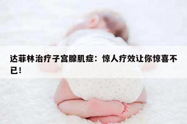达菲林治疗子宫腺肌症:惊人疗效让你惊喜不已!