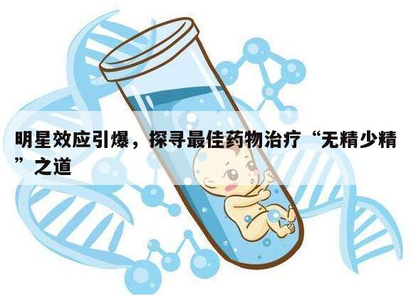 明星效应引爆，探寻最佳药物治疗“无精少精”之道