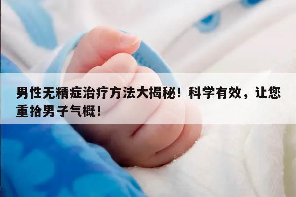 男性无精症治疗方法大揭秘！科学有效，让您重拾男子气概！