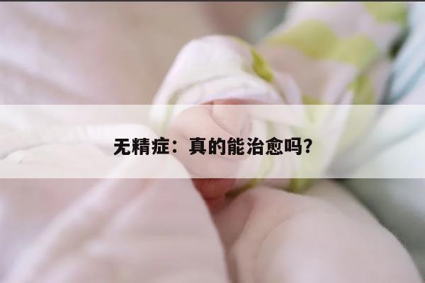 无精症：真的能治愈吗？