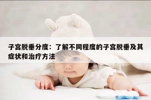 子宫脱垂分度：了解不同程度的子宫脱垂及其症状和治疗方法