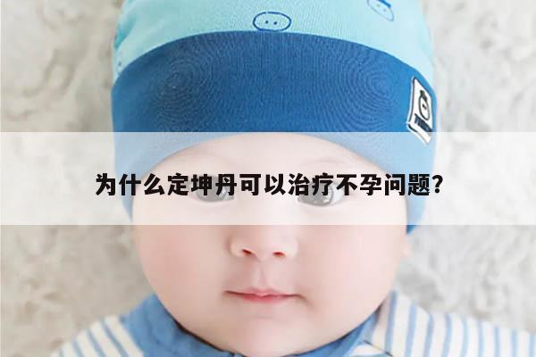 为什么定坤丹可以治疗不孕问题?