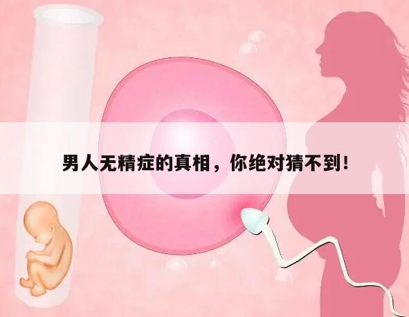 男人无精症的真相，你绝对猜不到！