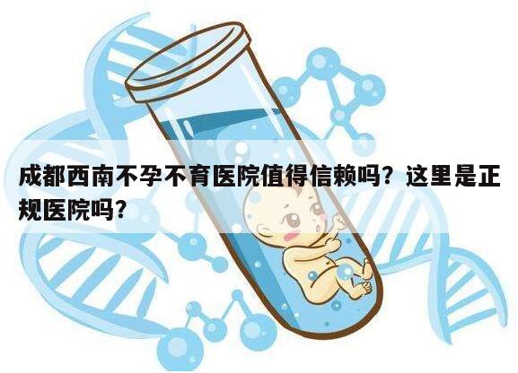 成都西南不孕不育医院值得信赖吗?这里是正规医院吗?