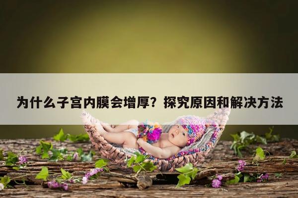为什么子宫内膜会增厚?探究原因和解决方法