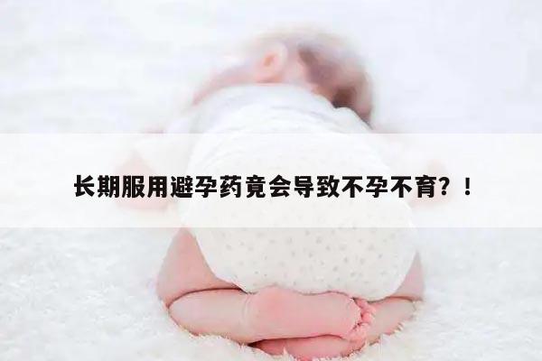 长期服用避孕药竟会导致不孕不育?!