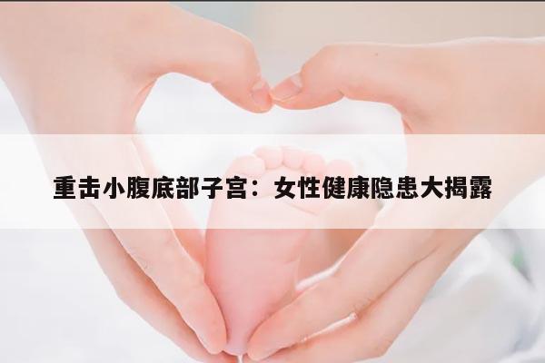 重击小腹底部子宫:女性健康隐患大揭露