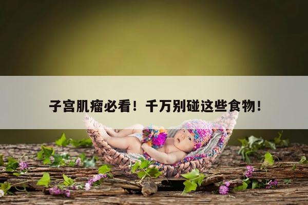 子宫肌瘤必看！千万别碰这些食物！