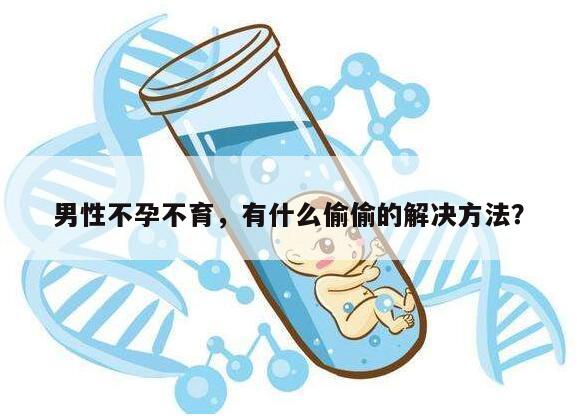 男性不孕不育,有什么偷偷的解决方法?