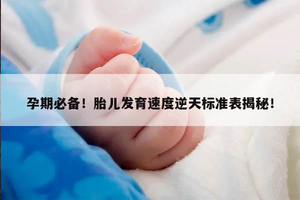 孕期必备!胎儿发育速度逆天标准表揭秘!