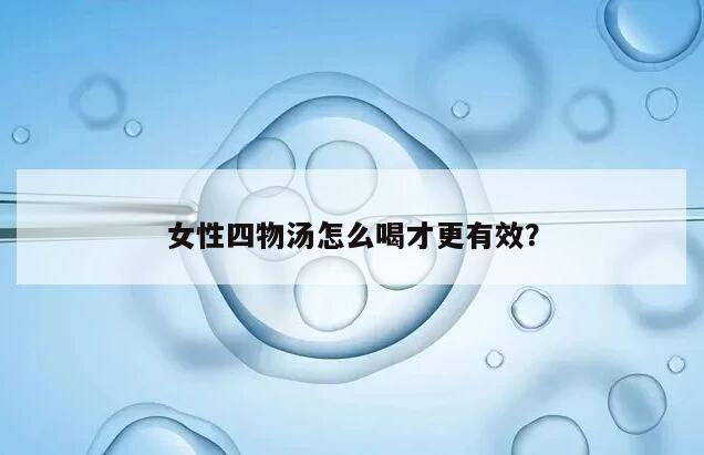 女性四物汤怎么喝才更有效?