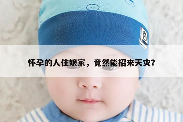 怀孕的人住娘家，竟然能招来天灾？