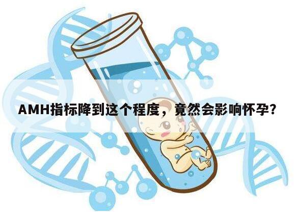 AMH指标降到这个程度,竟然会影响怀孕?