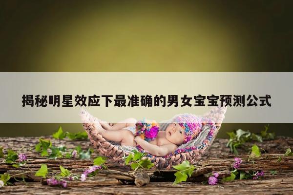 揭秘明星效应下最准确的男女宝宝预测公式