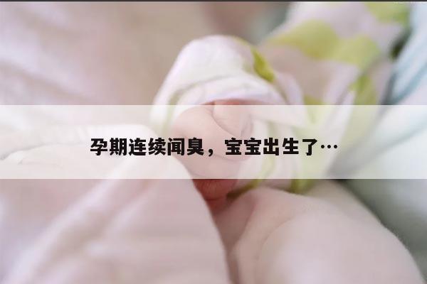 孕期连续闻臭,宝宝出生了…